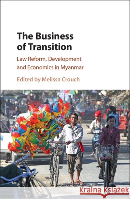 The Business of Transition: Law Reform, Development and Economics in Myanmar Melissa Crouch 9781108416832 Cambridge University Press