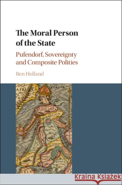 The Moral Person of the State: Pufendorf, Sovereignty and Composite Polities Ben Holland 9781108416887 Cambridge University Press