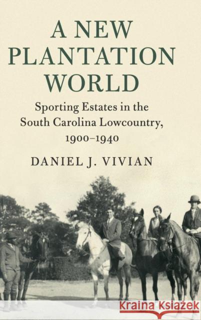 A New Plantation World: Sporting Estates in the South Carolina Lowcountry, 1900-1940 Daniel J. Vivian 9781108416900 Cambridge University Press