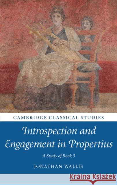 Introspection and Engagement in Propertius: A Study of Book 3 Jonathan Wallis 9781108417174 Cambridge University Press