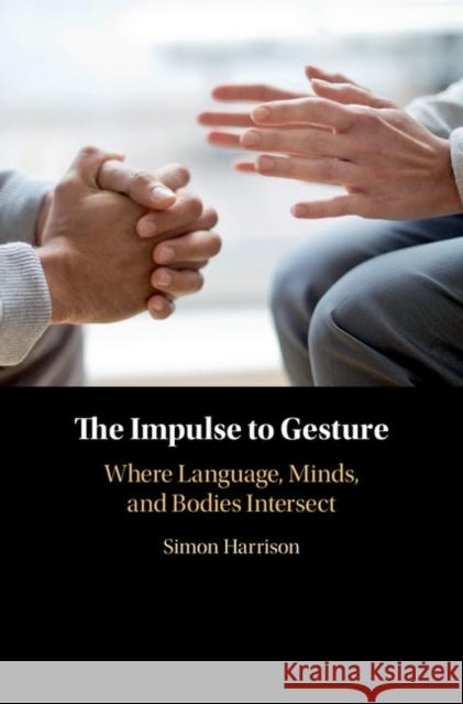 The Impulse to Gesture: Where Language, Minds, and Bodies Intersect Simon Harrison 9781108417204 Cambridge University Press