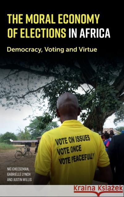 The Moral Economy of Elections in Africa: Democracy, Voting and Virtue Nic Cheeseman Gabrielle Lynch Justin Willis 9781108417235 Cambridge University Press