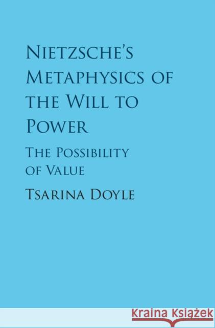 Nietzsche's Metaphysics of the Will to Power: The Possibility of Value Tsarina Doyle 9781108417280 Cambridge University Press