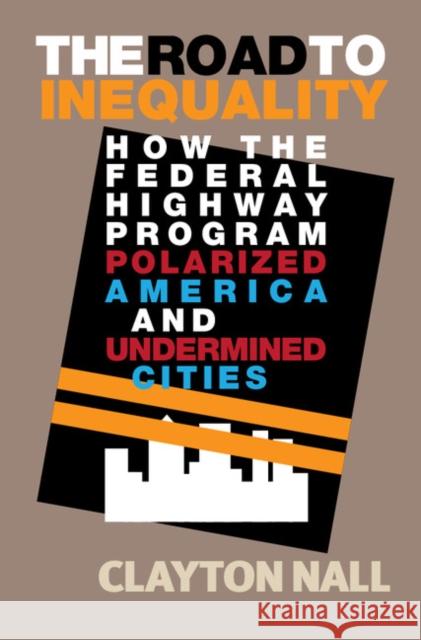 The Road to Inequality: How the Federal Highway Program Polarized America and Undermined Cities Clayton Nall 9781108417594 Cambridge University Press