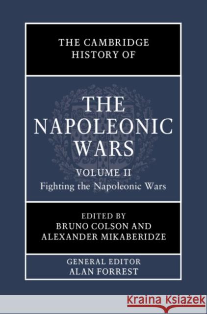 The Cambridge History of the Napoleonic Wars: Volume 2, Fighting the Napoleonic Wars Bruno Colson Alexander Mikaberidze 9781108417662 Cambridge University Press