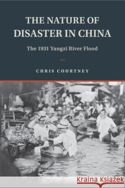 The Nature of Disaster in China: The 1931 Yangzi River Flood Chris Courtney 9781108417778