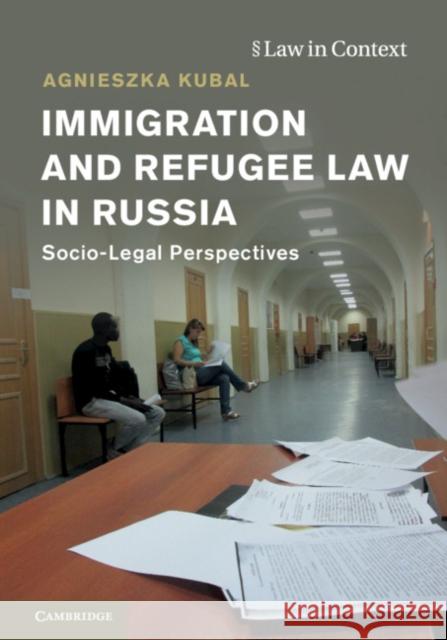 Immigration and Refugee Law in Russia: Socio-Legal Perspectives Agniezka Kubal 9781108417891 Cambridge University Press