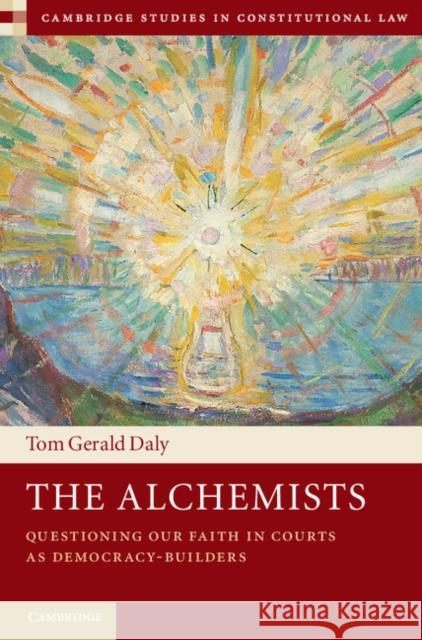 The Alchemists: Questioning Our Faith in Courts as Democracy-Builders Tom Gerald Daly 9781108417945 Cambridge University Press