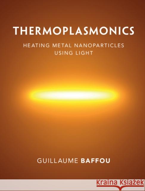 Thermoplasmonics: Heating Metal Nanoparticles Using Light Baffou, Guillaume 9781108418324 Cambridge University Press
