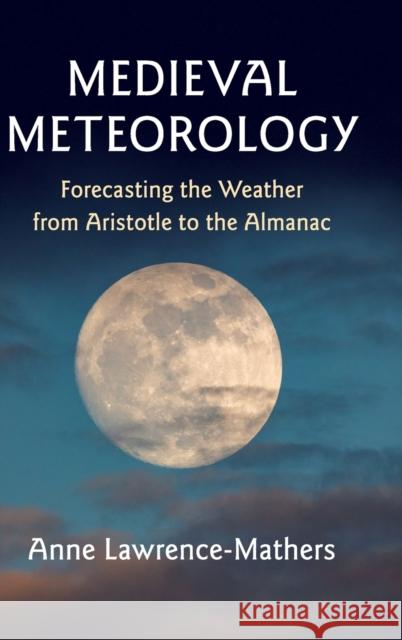 Medieval Meteorology: Forecasting the Weather from Aristotle to the Almanac Anne Lawrence-Mathers 9781108418393 Cambridge University Press