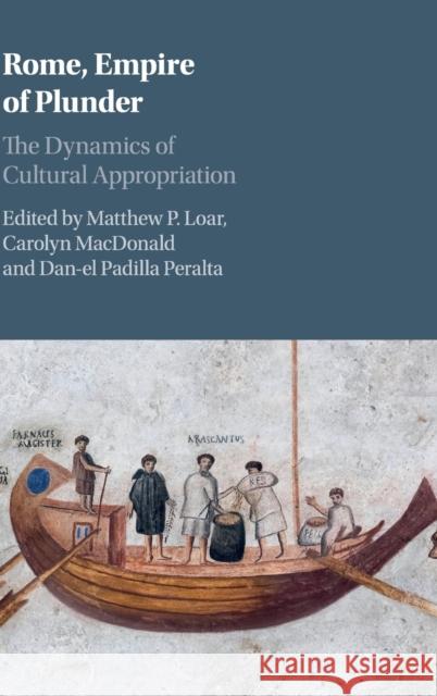 Rome, Empire of Plunder: The Dynamics of Cultural Appropriation Matthew P. Loar Carolyn MacDonald Dan-El Padill 9781108418423