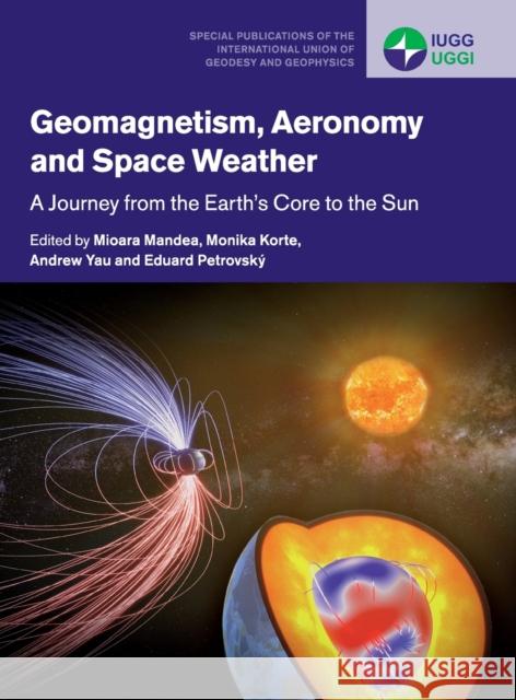 Geomagnetism, Aeronomy and Space Weather: A Journey from the Earth's Core to the Sun Mioara Mandea Monika Korte Andrew W. Yau 9781108418485 Cambridge University Press