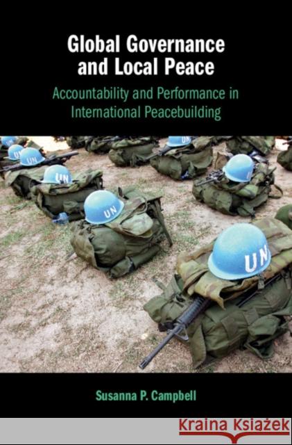 Global Governance and Local Peace: Accountability and Performance in International Peacebuilding Campbell, Susanna P. 9781108418652 Cambridge University Press