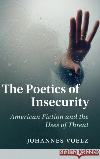 The Poetics of Insecurity: American Fiction and the Uses of Threat Johannes Voelz 9781108418768 Cambridge University Press