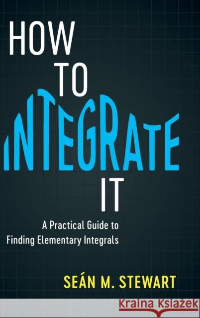 How to Integrate It: A Practical Guide to Finding Elementary Integrals Sean M. Stewart 9781108418812