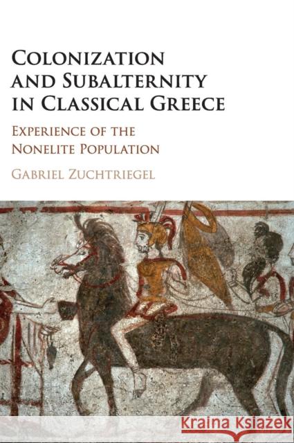 Colonization and Subalternity in Classical Greece: Experience of the Nonelite Population Gabriel Zuchtriegel 9781108419031 Cambridge University Press