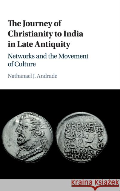 The Journey of Christianity to India in Late Antiquity: Networks and the Movement of Culture Andrade, Nathanael J. 9781108419123