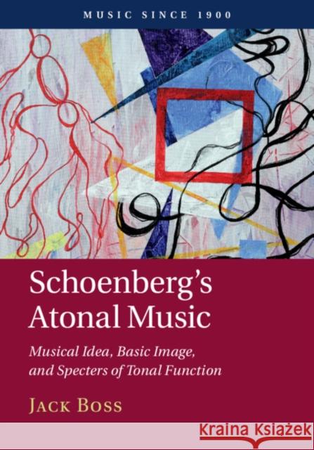 Schoenberg's Atonal Music: Musical Idea, Basic Image, and Specters of Tonal Function Jack Boss 9781108419130 Cambridge University Press