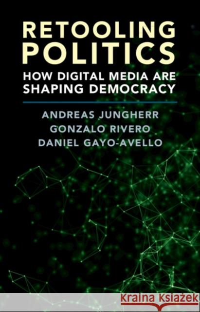 Retooling Politics: How Digital Media Are Shaping Democracy Andreas Jungherr (Universität Konstanz, Germany), Gonzalo Rivero, Daniel Gayo-Avello (Universidad de Oviedo, Spain) 9781108419406