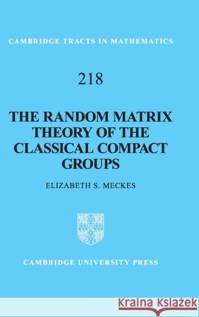 The Random Matrix Theory of the Classical Compact Groups Elizabeth S. Meckes 9781108419529 Cambridge University Press