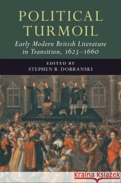 Political Turmoil: Early Modern British Literature in Transition, 1623-1660: Volume 2 Stephen B. Dobranski 9781108419642