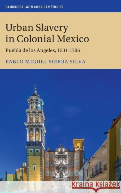 Urban Slavery in Colonial Mexico: Puebla de Los Ángeles, 1531-1706 Sierra Silva, Pablo Miguel 9781108419819