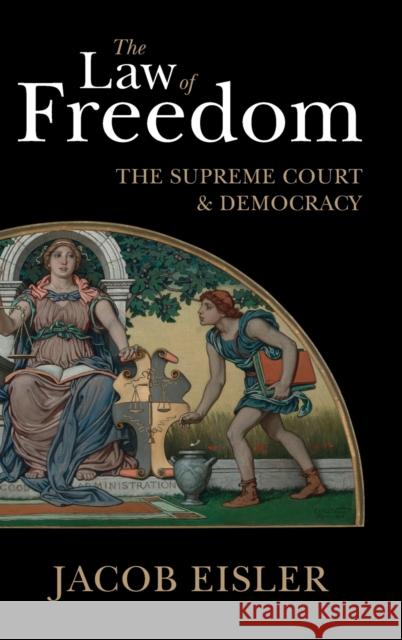 The Law of Freedom: The Supreme Court and Democracy Jacob Eisler 9781108419826 Cambridge University Press