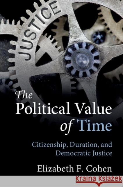 The Political Value of Time: Citizenship, Duration, and Democratic Justice Elizabeth F. Cohen 9781108419833