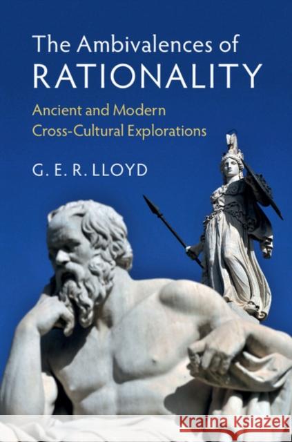 The Ambivalences of Rationality: Ancient and Modern Cross-Cultural Explorations G. E. R. Lloyd 9781108420044 Cambridge University Press