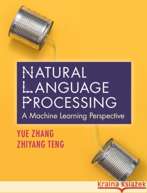 Natural Language Processing: A Machine Learning Perspective Yue Zhang Zhiyang Teng 9781108420211 Cambridge University Press