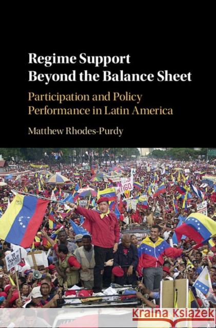 Regime Support Beyond the Balance Sheet: Participation and Policy Performance in Latin America Matthew Rhodes-Purdy 9781108420259 Cambridge University Press