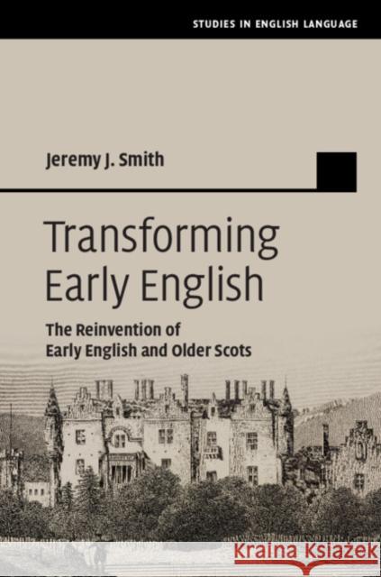 Transforming Early English: The Reinvention of Early English and Older Scots Jeremy J. Smith 9781108420389 Cambridge University Press