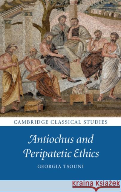 Antiochus and Peripatetic Ethics Georgia Tsouni 9781108420587 Cambridge University Press