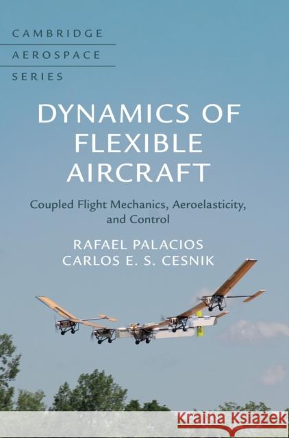 Dynamics of Flexible Aircraft: Coupled Flight Mechanics, Aeroelasticity, and Control Rafael Palacios Carlos E. S. Cesnik 9781108420600 Cambridge University Press