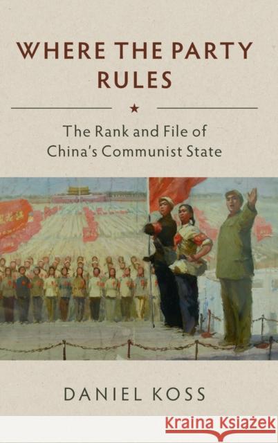 Where the Party Rules: The Rank and File of China's Communist State Daniel Koss 9781108420662