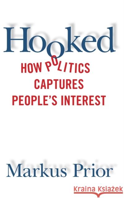 Hooked: How Politics Captures People's Interest Markus Prior 9781108420679 Cambridge University Press