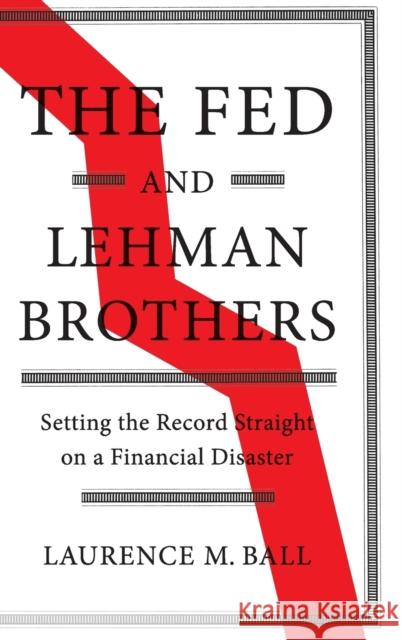 The Fed and Lehman Brothers: Setting the Record Straight on a Financial Disaster Laurence M. Ball (The Johns Hopkins University) 9781108420969 Cambridge University Press
