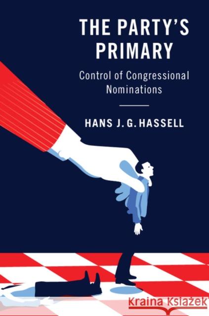 The Party's Primary: Control of Congressional Nominations Hans J. G. Hassell 9781108420990 Cambridge University Press