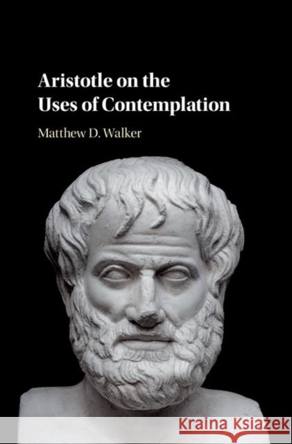 Aristotle on the Uses of Contemplation Matthew Walker 9781108421102 Cambridge University Press