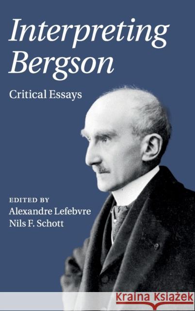 Interpreting Bergson: Critical Essays Alexandre Lefebvre Nils F. Schott 9781108421157 Cambridge University Press