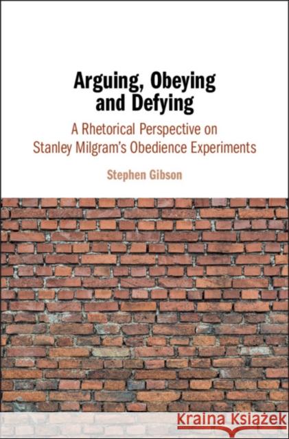 Arguing, Obeying and Defying: A Rhetorical Perspective on Stanley Milgram's Obedience Experiments Stephen Gibson 9781108421331 Cambridge University Press