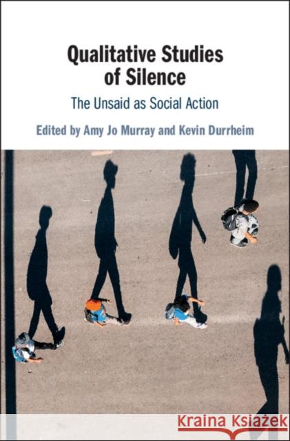 Qualitative Studies of Silence: The Unsaid as Social Action Amy Jo Murray Kevin Durrheim 9781108421379