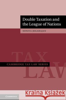 Double Taxation and the League of Nations Sunita Jogarajan 9781108421447 Cambridge University Press