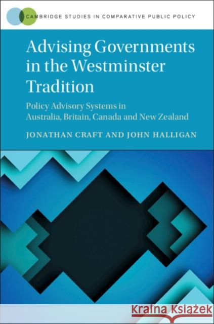 Advising Governments in the Westminster Tradition: Policy Advisory Systems in Australia, Britain, Canada and New Zealand Jonathan Mahlon Craft John Angus Halligan 9781108421492 Cambridge University Press