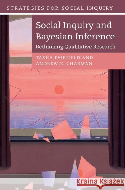 Social Inquiry and Bayesian Inference: Rethinking Qualitative Research Fairfield, Tasha 9781108421645