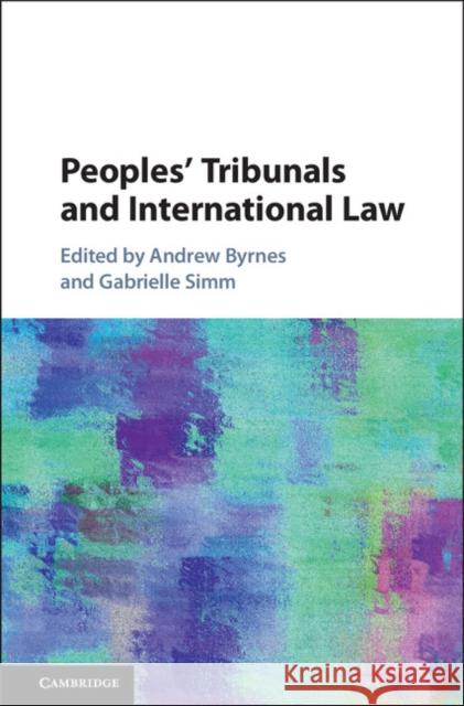 Peoples' Tribunals and International Law Andrew Byrnes Gabrielle Simm 9781108421676