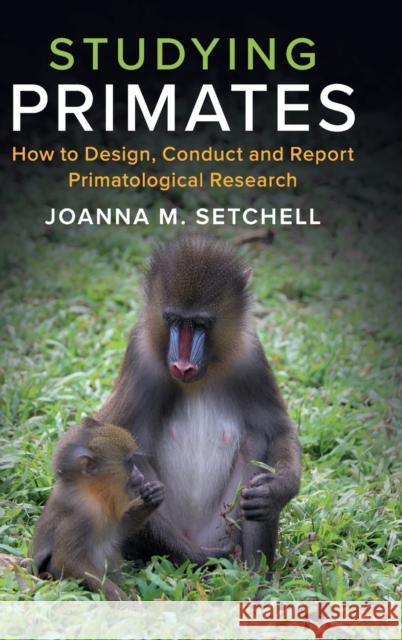 Studying Primates: How to Design, Conduct and Report Primatological Research Joanna M. Setchell 9781108421713