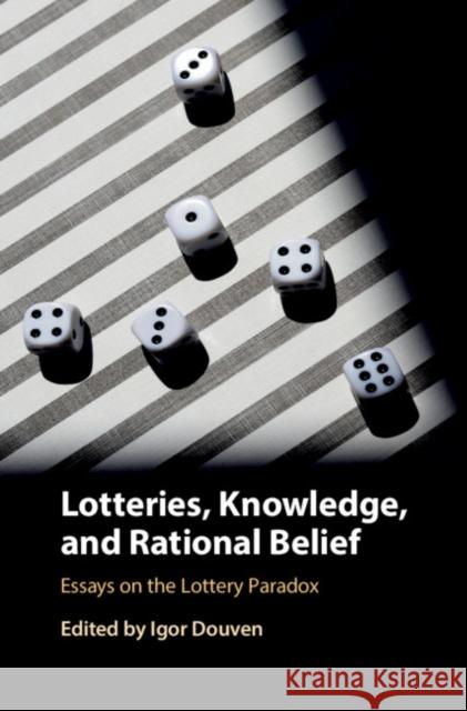 Lotteries, Knowledge, and Rational Belief: Essays on the Lottery Paradox Igor Douven 9781108421911