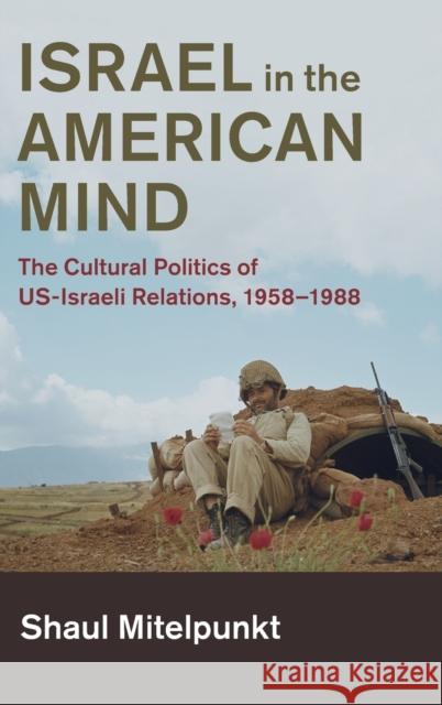 Israel in the American Mind: The Cultural Politics of Us-Israeli Relations, 1958-1988 Shaul Mitelpunkt 9781108422390 Cambridge University Press