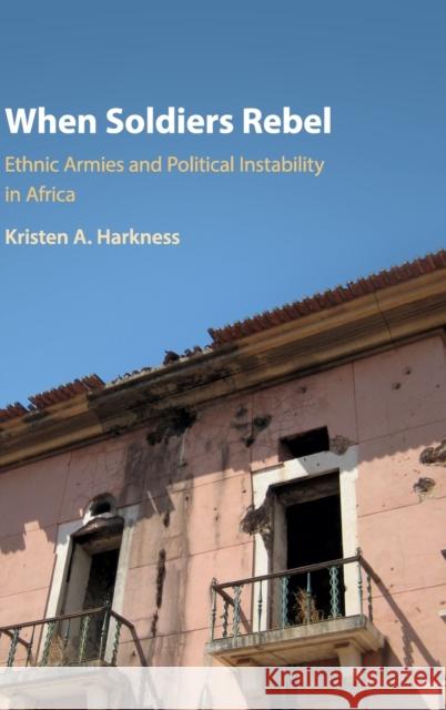 When Soldiers Rebel: Ethnic Armies and Political Instability in Africa Kristen A. Harkness 9781108422475 Cambridge University Press